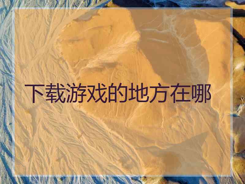 下载游戏的地方在哪