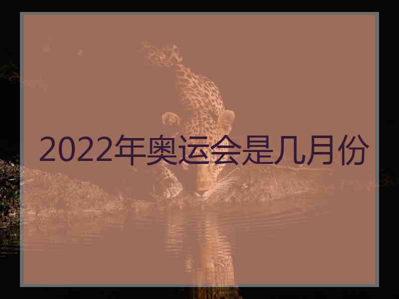 2022年奥运会是几月份