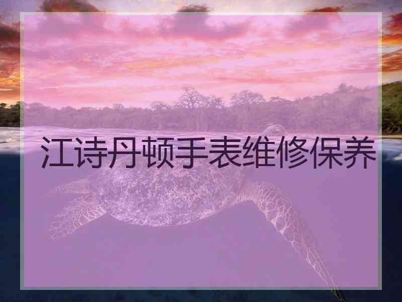 江诗丹顿手表维修保养