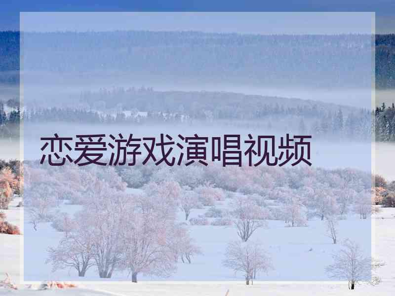 恋爱游戏演唱视频