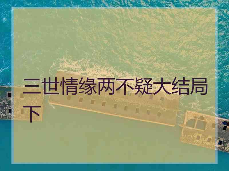 三世情缘两不疑大结局下