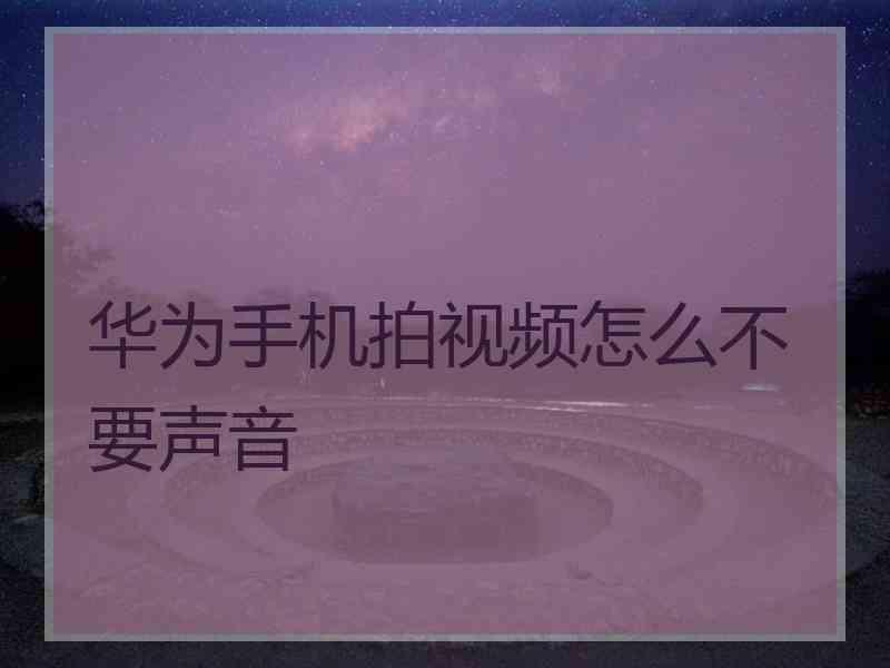 华为手机拍视频怎么不要声音