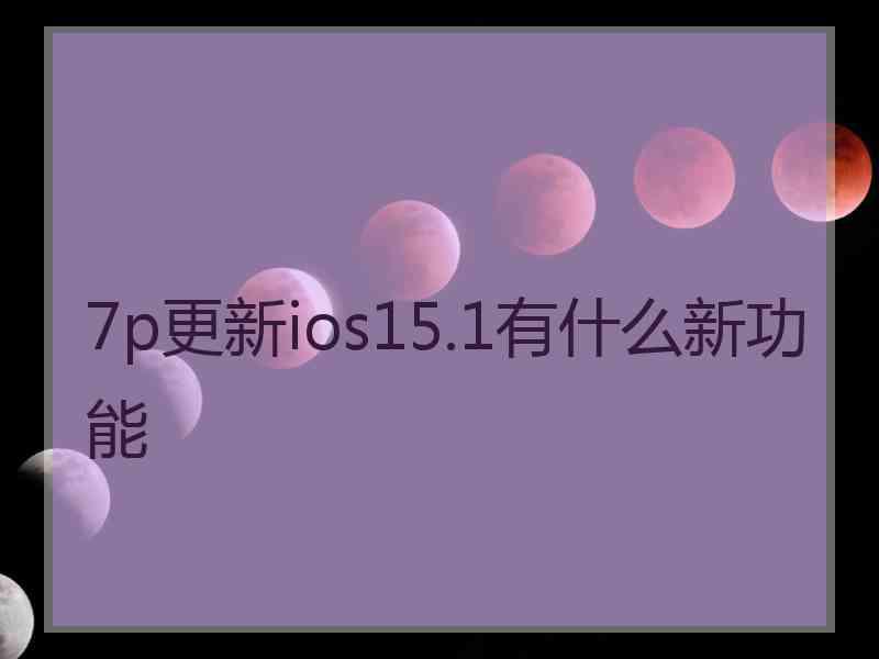 7p更新ios15.1有什么新功能
