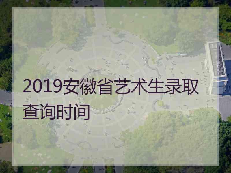 2019安徽省艺术生录取查询时间
