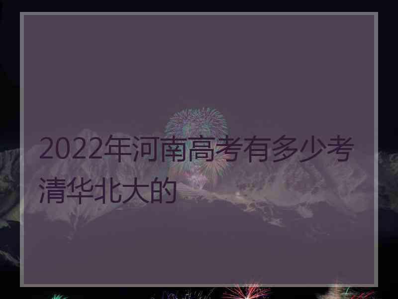 2022年河南高考有多少考清华北大的