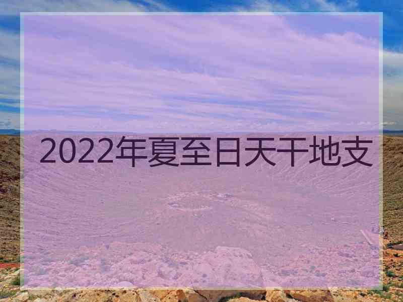 2022年夏至日天干地支
