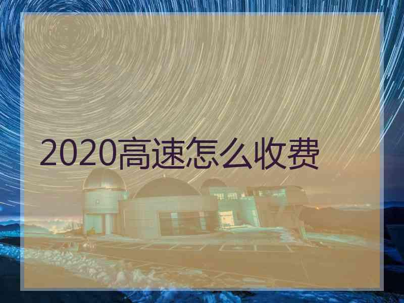 2020高速怎么收费