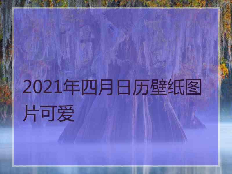 2021年四月日历壁纸图片可爱