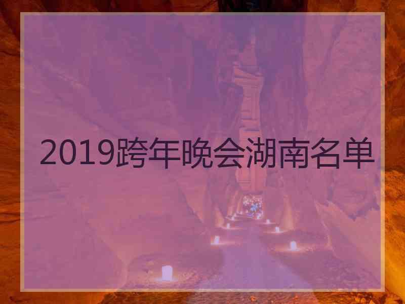 2019跨年晚会湖南名单