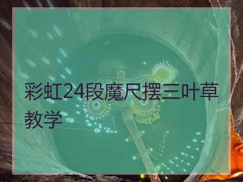 彩虹24段魔尺摆三叶草教学