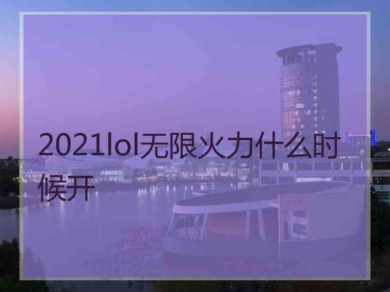 2021lol无限火力什么时候开