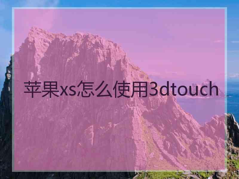 苹果xs怎么使用3dtouch