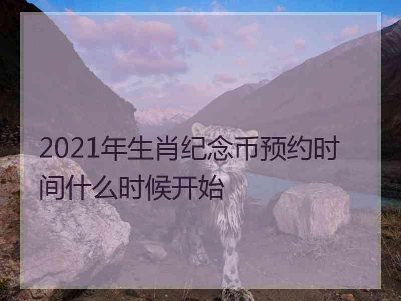 2021年生肖纪念币预约时间什么时候开始