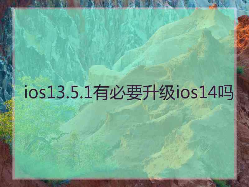 ios13.5.1有必要升级ios14吗