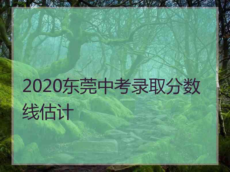 2020东莞中考录取分数线估计