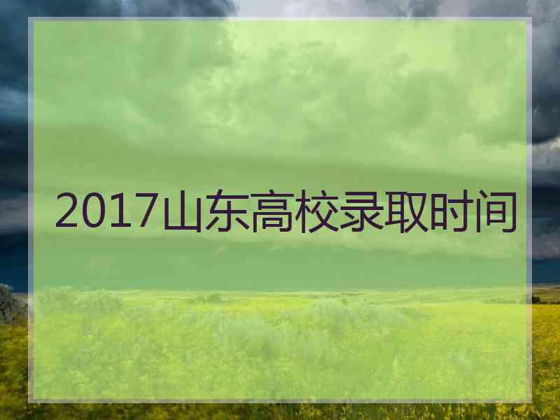 2017山东高校录取时间