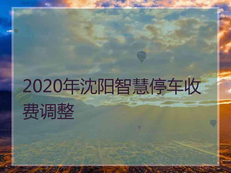 2020年沈阳智慧停车收费调整