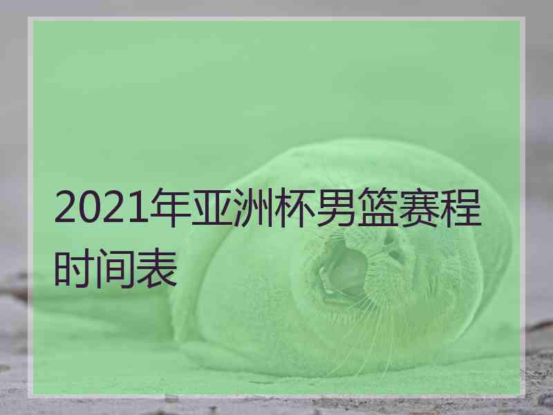 2021年亚洲杯男篮赛程时间表