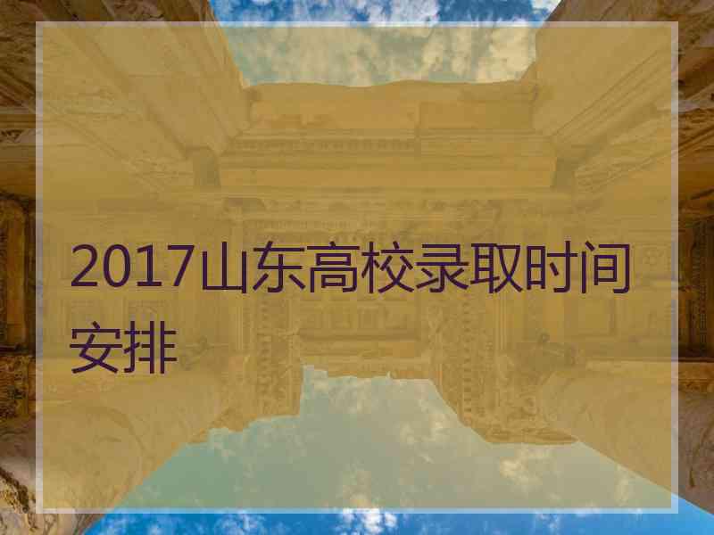 2017山东高校录取时间安排